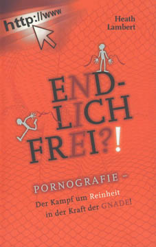 Endlich frei?! - Pornografie - Der Kampf um Reinheit in der Kraft der Gnade!