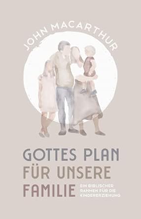 Gottes Plan für unsere Familie - ein biblischer Rahmen für die Kindererziehung