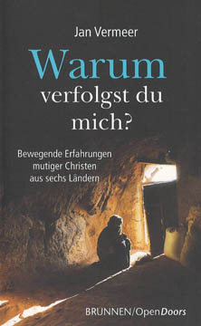 Warum verfolgst du mich? - Bewegende Erfahrungen mutiger Christen aus sechs Ländern